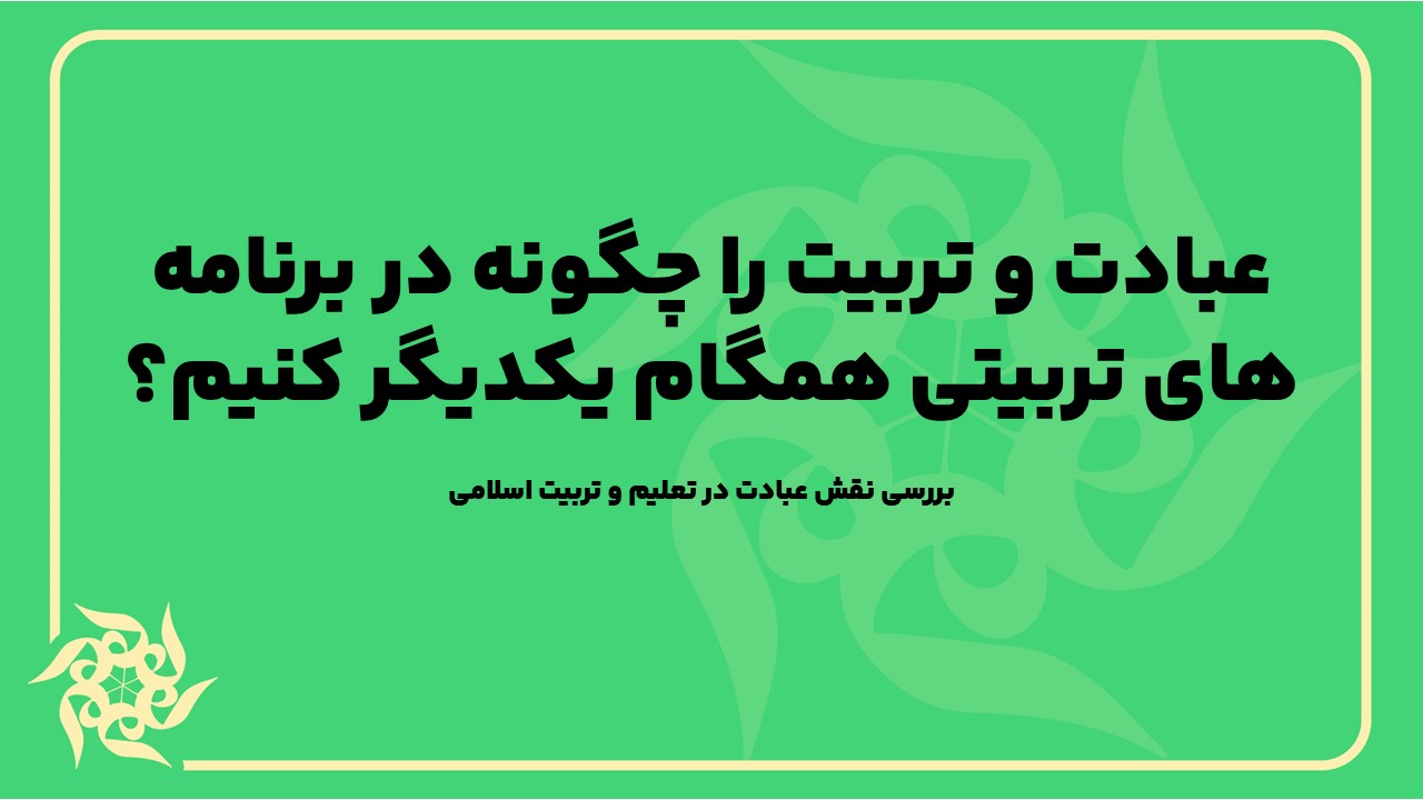 بررسی نقش عبادت در تعلیم و تربیت اسلامی